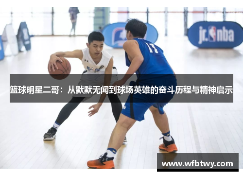 篮球明星二哥：从默默无闻到球场英雄的奋斗历程与精神启示