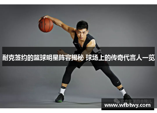 耐克签约的篮球明星阵容揭秘 球场上的传奇代言人一览