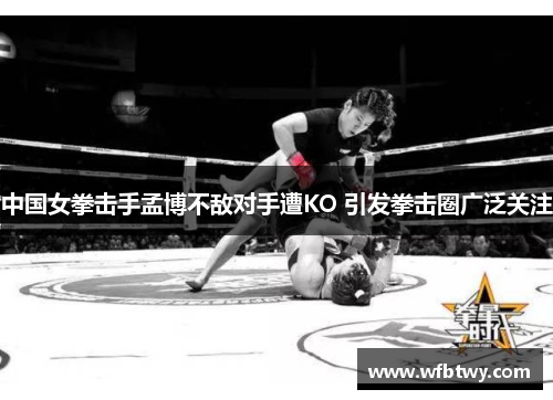 中国女拳击手孟博不敌对手遭KO 引发拳击圈广泛关注